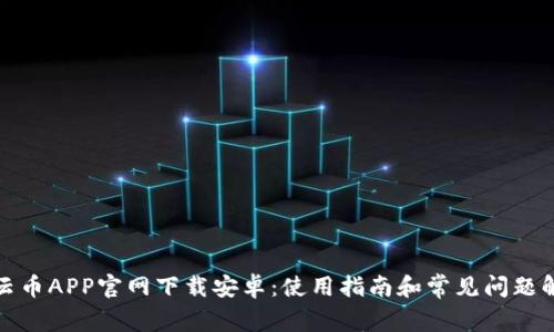 : 云币APP官网下载安卓：使用指南和常见问题解析