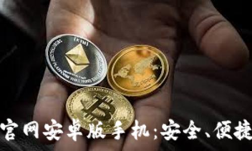  
比特币钱包下载官网安卓版手机：安全、便捷的数字货币管理
