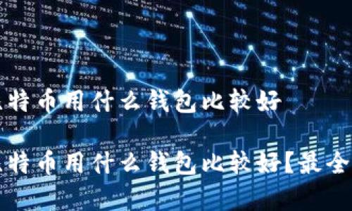存比特币用什么钱包比较好

存比特币用什么钱包比较好？最全指南
