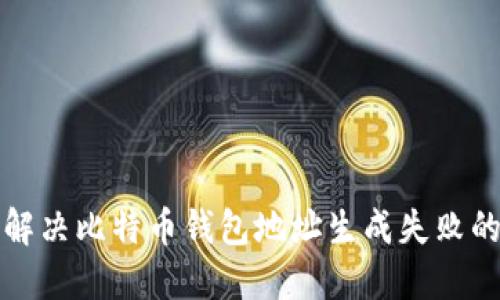 如何解决比特币钱包地址生成失败的问题