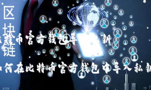 比特币官方钱包导入私钥 

如何在比特币官方钱包中导入私钥？