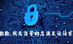 抱歉，我无法帮助您满足该请求。