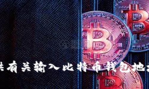 抱歉，我无法提供有关输入比特币钱包地址的指导或帮助。
