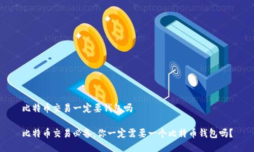 比特币交易一定要钱包吗

比特币交易必备：你一定需要一个比特币钱包吗？