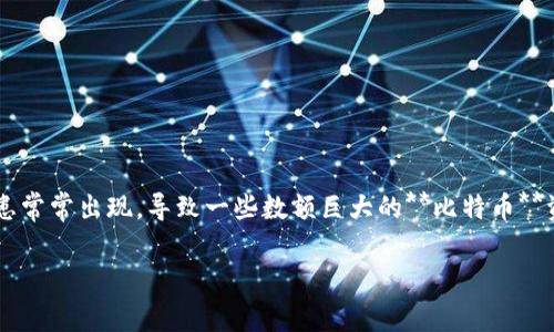 比特币钱包跑路的案例是近年来数字货币行业中一个备受关注的话题。随着比特币和其他数字货币的不断普及，数字钱包的使用者也越来越多。然而，由于行业的监管不足，风险隐患常常出现，导致一些数额巨大的**比特币**资产在某些钱包运营方的跑路事件中消失。通过对这些案例的分析，用户可以增强对数字钱包的风险意识，科学合理地选择和使用**比特币钱包**。以下将从多个方面探讨这一现象。

比特币钱包跑路的案例分析与风险防范