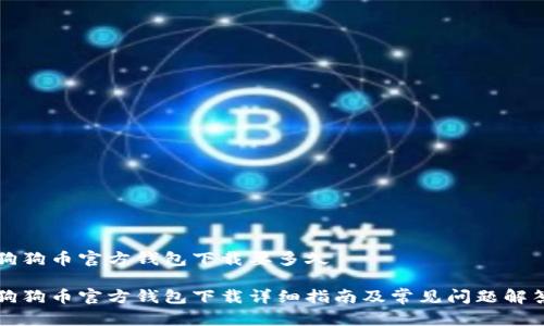 狗狗币官方钱包下载要多久

狗狗币官方钱包下载详细指南及常见问题解答