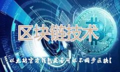以太坊官方钱包是否可以不同步区块？