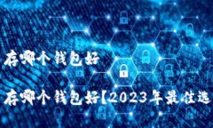 比特币存哪个钱包好比特币存哪个钱包好？2023年