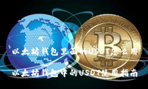 以太坊钱包里面的USDT怎么用

以太坊钱包中的USDT使用指南