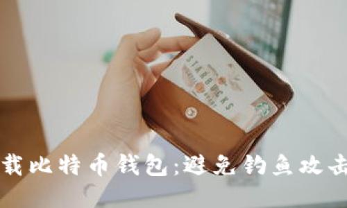 如何安全下载比特币钱包：避免钓鱼攻击的终极指南