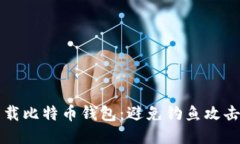 如何安全下载比特币钱包：避免钓鱼攻击的终极