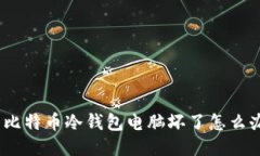 : 比特币冷钱包电脑坏了怎么办？