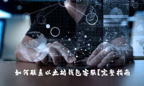 如何联系以太坊钱包客服？完整指南