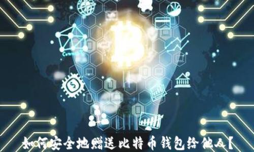 
如何安全地赠送比特币钱包给他人？