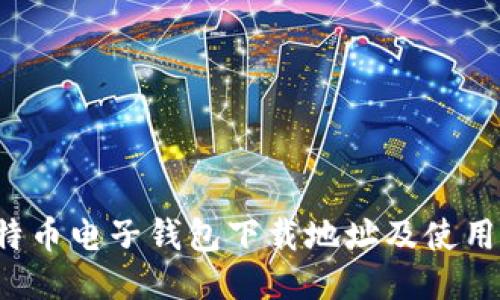  比特币电子钱包下载地址及使用指南