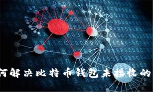 : 如何解决比特币钱包未接收的问题？