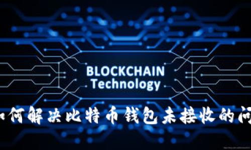 : 如何解决比特币钱包未接收的问题？