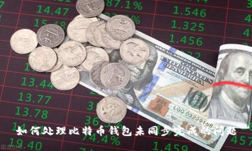 如何处理比特币钱包未同步完成的问题