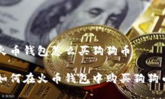 火币钱包怎么买狗狗币如何在火币钱包中购买狗