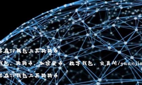 怎样在TP钱包上买狗狗币

TP钱包, 狗狗币, 加密货币, 数字钱包, 交易所/guanjianci

怎样在TP钱包上买狗狗币